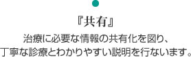 『共有』治療に必要な情報の共有化を図り、丁寧な診療とわかりやすい説明を行ないます。